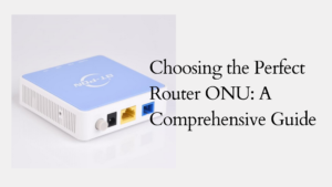 Choosing the Perfect Router ONU: A Comprehensive Guide
